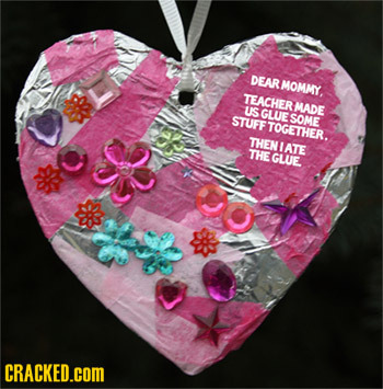 DEAR MOMMY, TEACHER MADE US GLUE STUFF SOME TOGETHER. THEN LATE THE GLUE CRACKED.COM