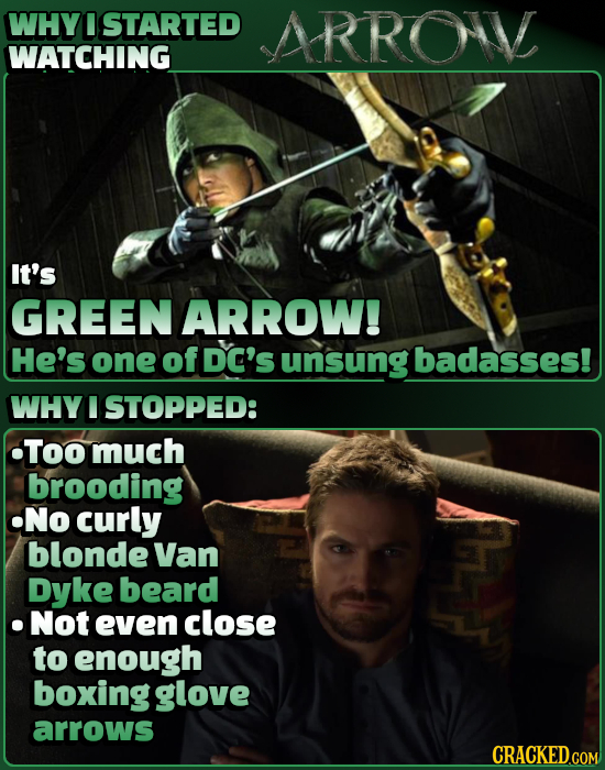 WHY I STARTED ARRO WATCHING It's GREEN ARROW! He's one of DC'S unsung badasses! WHY I STOPPED: Too much brooding No curly blonde Van Dyke beard Not ev