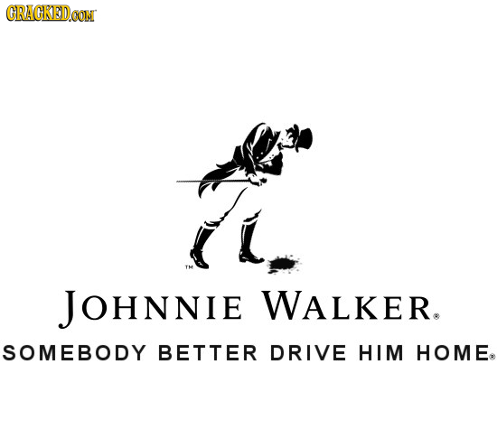 CRACKEDCON JOHNNIE WALKER. SOMEBODY BETTER DRIVE HIM HOME.