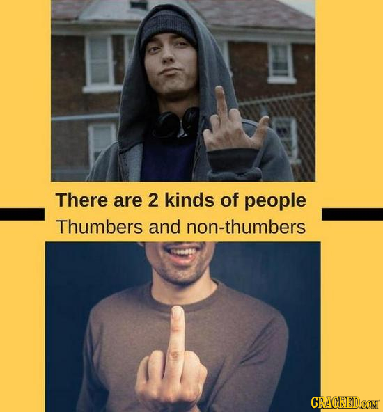 There are 2 kinds of people Thumbers and non-thumbers CRACKEDCONT