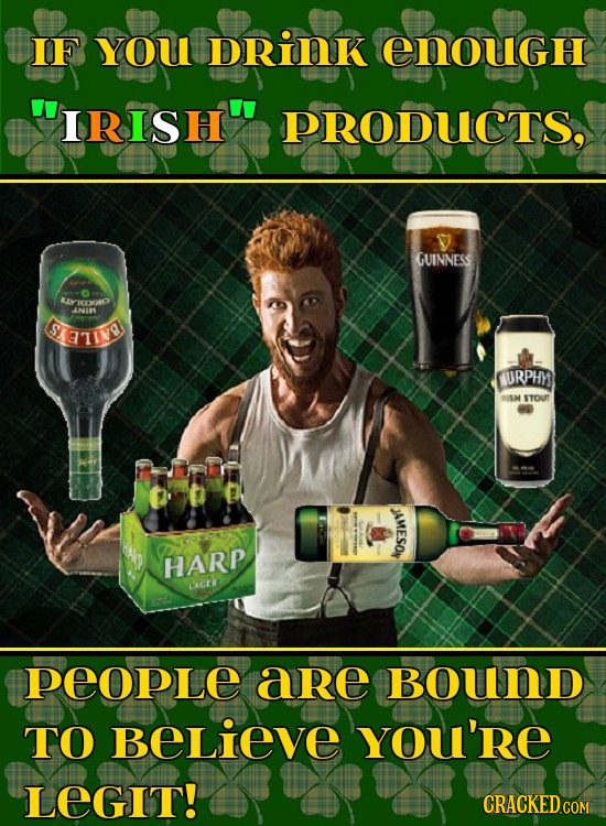 IF YOU DRINK EnougH IRISH PRODUCTS. GUINNESS cxP INIW TIN URPHY RISH STOUT JAMESON HARP LAER PEOPLE are BouND TO BELieve YOu'RE LEGIT!