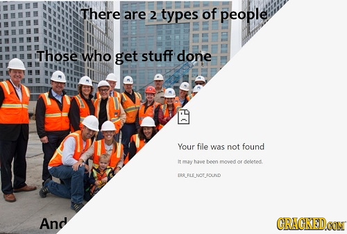 There are 2 types of people Those Who get stuff done Your file was not found It may have bon movedor deleted. ERLFILE NOTFOUND And CRACKEDCON