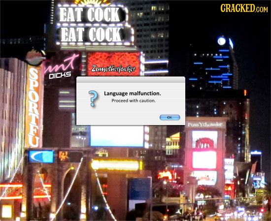 EAT COCK CRACKED.COM EAT COCK unt Zumotherlucker DICHS ? Language malfunction. Proceed with caution. OK Puss Ychoweler. OI P