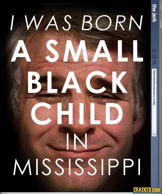 the I WAS BORN jerk A SMALL BLACK hehatesthesecans.coml CHILD IN MISSISSIPPI CRACKED.COM 