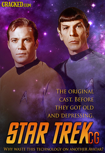 CRACKED COM THE ORIGINAL CAST. BEFORE THEY GOT OLD AND DEPRESSING. STAR TREKC WHY WASTE THIS TECHNOLOGY ON ANOTHER AVATAR?