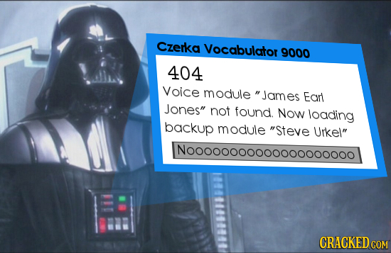 czerka Vocabulator 9000 404 Voice module James Earl Jones not found. Now loading backup module Steve Urkel Nooonoooooooooooo000o CRACKED COM