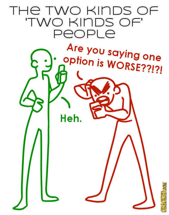 THE TWO KINDS OF 'TWO KINDS OF' people Are you saying option one is WORSE??!?! Heh. CRACKEDOON