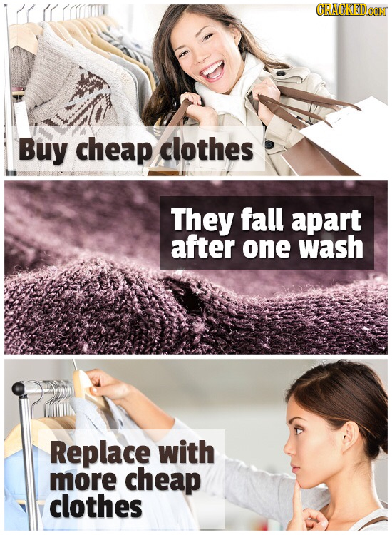 Buy cheap clothes They fall apart after one wash Replace with more cheap clothes