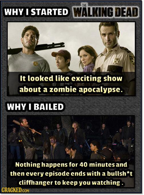 THE WHY I STARTED WALKING DEAD It looked like exciting show about a zombie apocalypse. WHY I BAILED Nothing happens for 40 minutes and then every epis