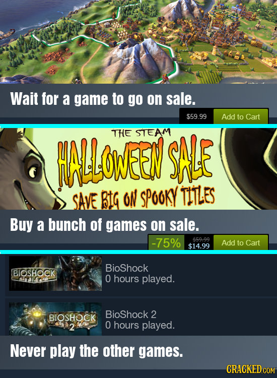 Wait for a game to go on sale. $59.99 Add to Cart HLOWEEN THE STEAM SAE SAVE BtG oN SPooKY TIILES Buy a bunch of games on sale. -75% $59.99 Add to Car