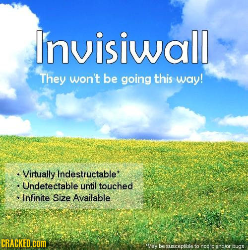 Invisiwall They won't be going this way! Virtually Indestructable* Undetectable until touched Infinite Size Available CRACKED.cOM 'May be susceptible