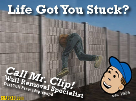 Life Got You Stuck? Call Mr. Wall Clip! Removal Dial Toll Free: Specialist idspispopd 1995 CRACKED.COM est.