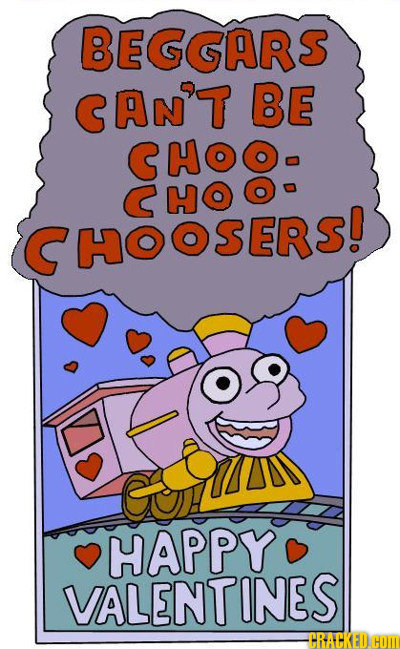 BEGGARS CAN'T BE CHOO- CHO CHOOSER! HAPPY VALENTINES CRACKED.CoM 