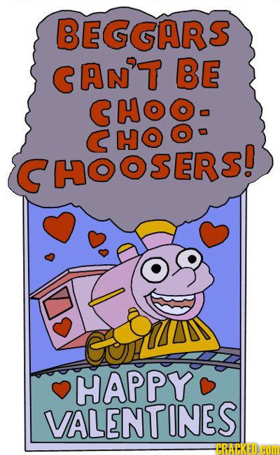 BEGGARS CAN'T BE CHOO- CHO CHOOSER! HAPPY VALENTINES CRACKED.CoM