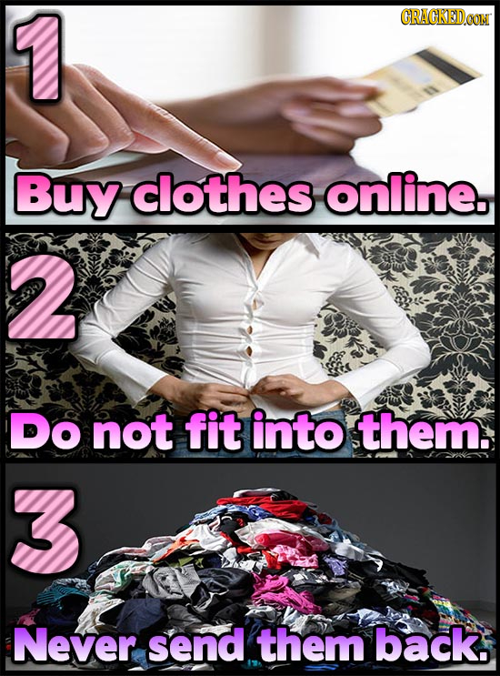 1 CRACKEDCON Buy clothes online. 2 Do not fit into them. Never send them back. 