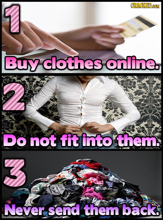 1 CRACKEDCON Buy clothes online. 2 Do not fit into them. Never send them back.