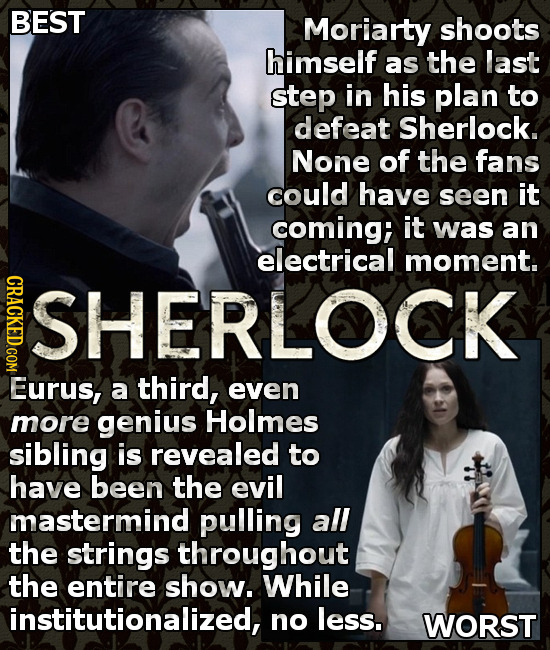 BEST Moriarty shoots himself as the last step in his plan to defeat Sherlock. None of the fans could have seen it coming; it was an electrical moment.