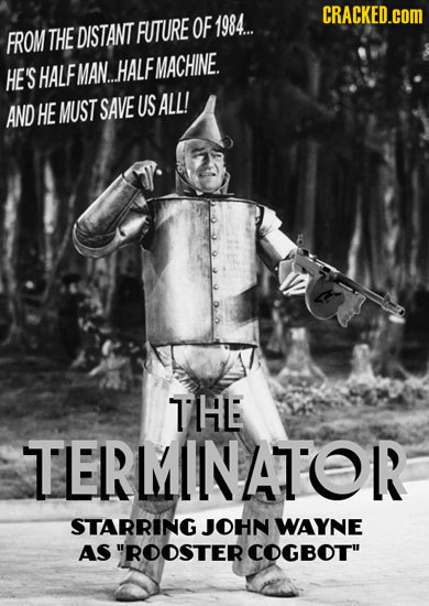 CRACKED.cOM FUTURE OF 1984... FROM THEDISTANT MACHINE. HES 'S HALF MAN... HALF AND HE MUST SAVE US ALL! THE TERMINATOR STARRING JOHN WAYNE AS ROOSTER