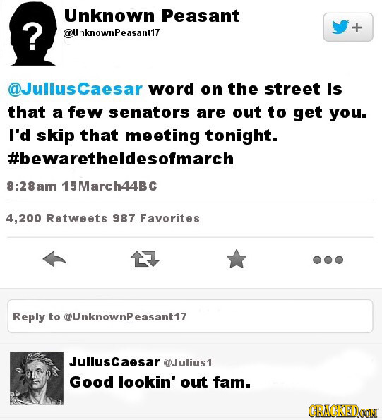 Unknown Peasant ? @UnknownPeasant17 @Juliusaesa word on the street is that a few senators are out to get you. I'd skip that meeting tonight. #bewareth