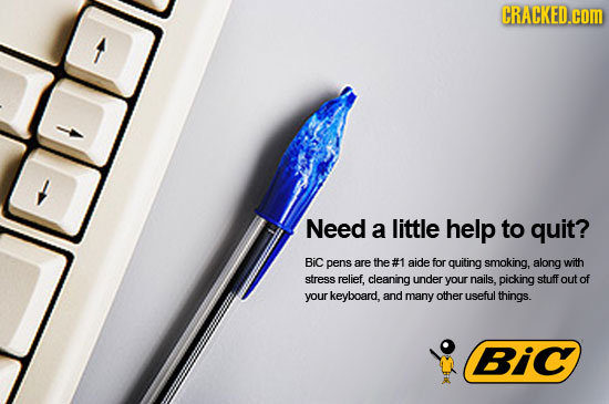 CRACKED.cOm Need a little help to quit? BiC pens are the #1 aide for quiting smoking,. along with stress relief. cleaning under your nails. picking st
