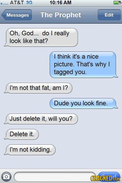 AT&T 3G 10:16 AM Messages The Prophet Edit Oh, God... do I really look like that? I think it's a nice picture. That's why I tagged you. I'm not that f