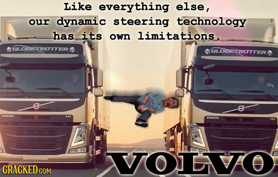 Like everything else, our dynamic steering technology has its own limitations. GLODSTROTTER GLODBETROTTERT O VOLVO CRACKED cO 