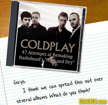 COLDPLAY 47 Attempts at Remaking Radiohead's High and Dry over Guys, this out sprea.d can I think we think? do What you albums. several CRACKEDCOD