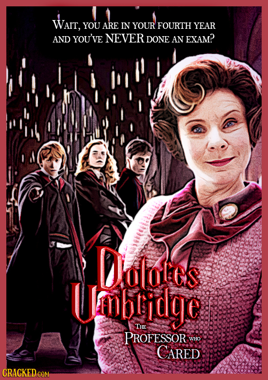 WAIT, YOU ARE IN YOUR FOURTH YEAR AND YOU'VE NEVER DONE AN EXAM? Dolores mbridge THE PROFESSOR WHO CARED