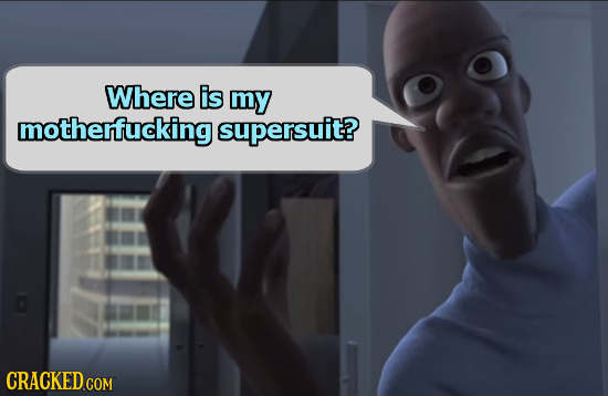 Where is my motherfucking supersuit? 