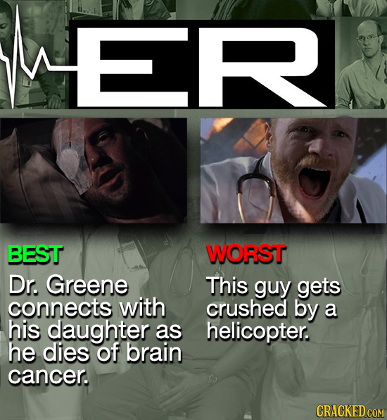 ML BEST WORST Dr. Greene This guy gets connects with crushed by a his daughter as helicopter. he dies of brain cancer. CRACKED COM