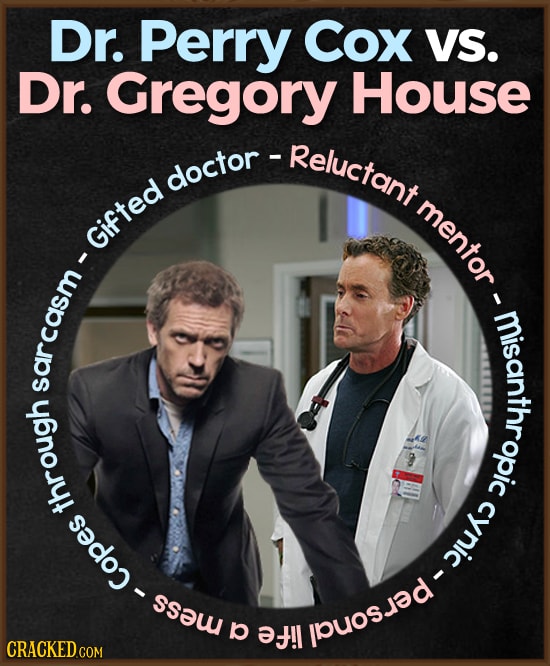Dr. Perry Cox VS. Dr. Gregory House - Reluctant doctor- mentor Gifted misanropic sarcasm 9 through cynic cynic-personall Copes p 0 !l CRACKED