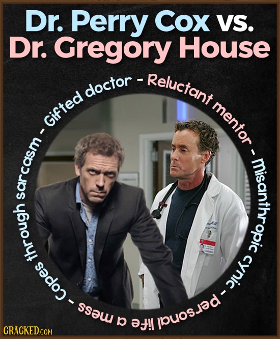 Dr. Perry Cox VS. Dr. Gregory House - Reluctant doctor- mentor Gifted misanropic sarcasm 9 through cynic cynic-personall Copes p 0 !l CRACKED 