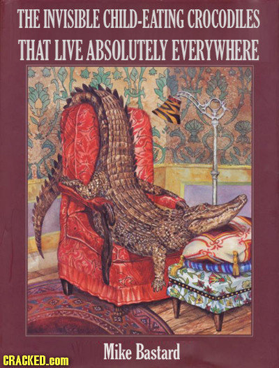 THE INVISIBLE HILD-EATING CROCODILES THAT LIVE ABSOLUTELY EVERYWHERE Mike Bastard CRACKED.cOM