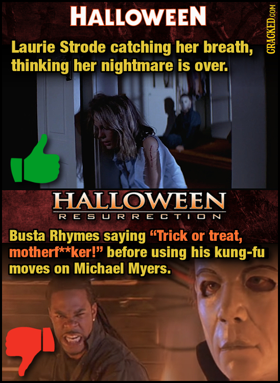 HALLOWEEN Laurie Strode catching her breath, thinking her nightmare is over. HALLOWEEN RESURRECTION Busta Rhymes saying Trick or treat, motherf**ker!