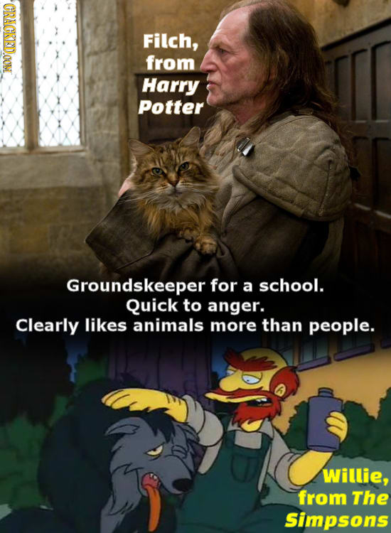 CRACKED.OOM Filch, from Harry Potter Groundskeeper for a school. Quick to anger. Clearly likes animals more than people. Willie, from The Simpsons