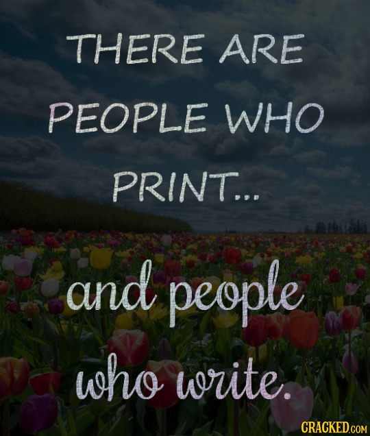 THERE ARE PEOPLE wHo PRINT... and people who write.