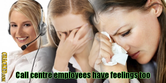 CRACKED.OON Call centre empioyees have feelings too