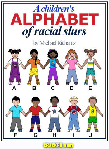A children's ALPHABET of racial slurs by Michael Richards A A B C D E F G H i J CRACKED.cOM