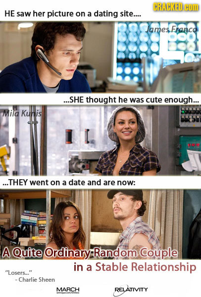 CRACKED COM HE saw her picture on a dating site.... James Franco Dd ...SHE thought he was cute enough... Mila Kunis ...THEY went on a date and are now