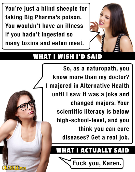 You're just a blind sheeple for taking Big Pharma's poison. You wouldn't have an illness if you hadn't ingested So many toxins and eaten meat. WHAT I
