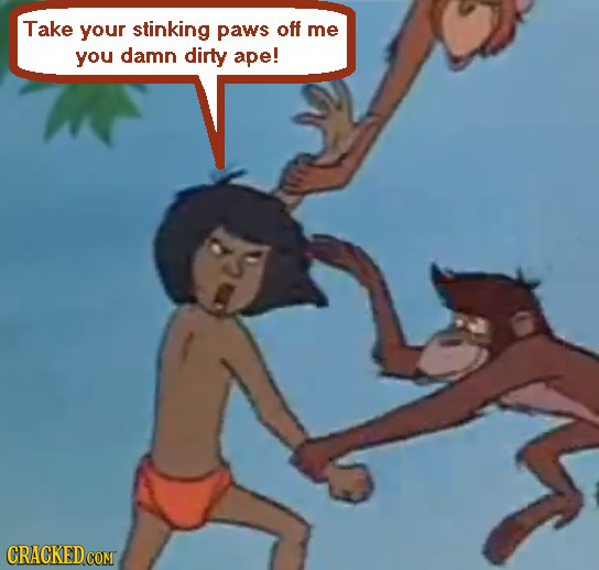 Take your stinking paws off me you damn dirty ape! CRACKEDCOMT 