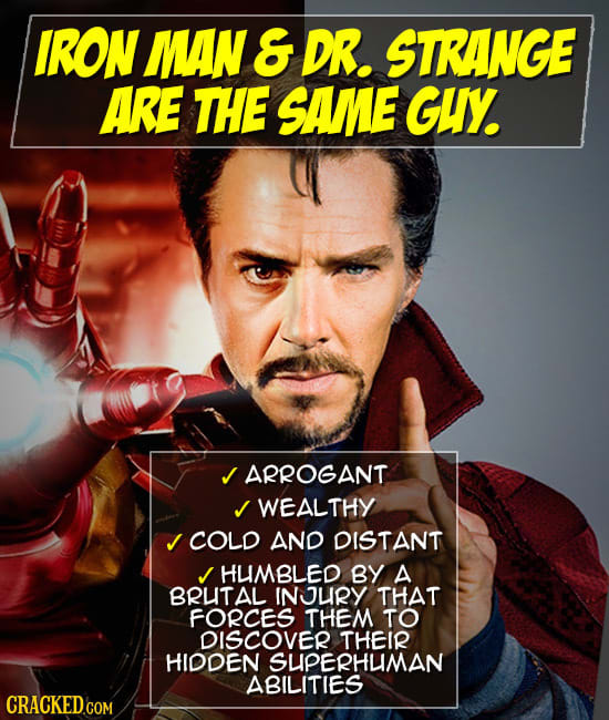 IRON MAN & DR. STRANGE ARE THE SAME GUY. J ARROGANT J WEALTHY J COLD AND DISTANT HUMBLED BY A BRUTAL INURY THAT FORCES THEM TO DISCOVER THEIR HIDDEN S