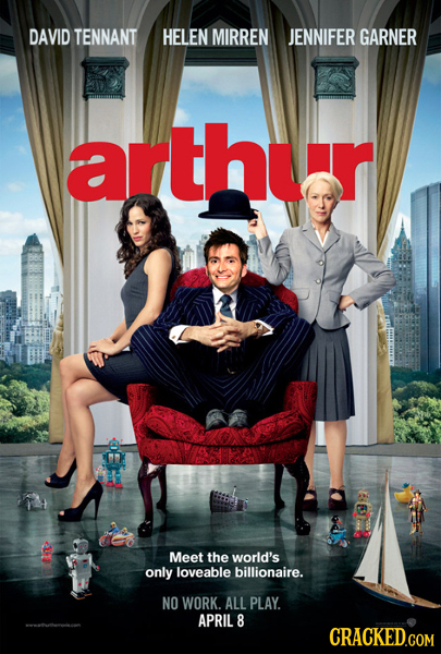 DAVID TENNANT HELEN MIRREN JENNIFER GARNER arthur Meet the world's only loveable billionaire. NO WORK. ALL PLAY. APRIL 8 CRACKED.COM