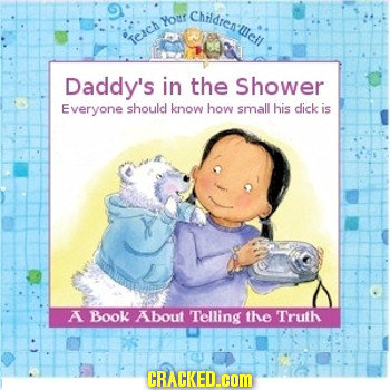 Chratesulcll your Teach Daddy's in the Shower Everyone should know how small his dick is A Book About Telling the Truth CRACKED.COM