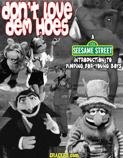 don't love cem HOES A 123 SEESAME STREET INTRODUCTION TO PIMPING FOR YOUNG BOYS CRACKED.COM