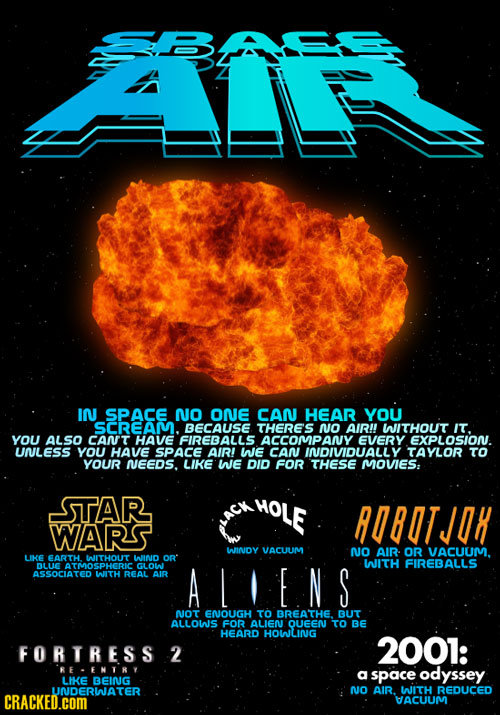 I SPACE NO ONE CAN HEAR YOU SCREAM. BECAUSE THERE'S no AIR!! WITHOUT IT. YOU ALso CANT HAVE FIREBALLS ACCOMPAN EVERY EXPLOSION. UNLESS YOU HAVE SPACE