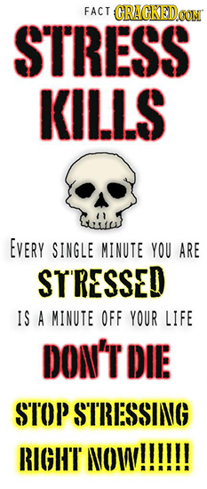 FACT CRACKEDOON STRESS KILLS EVERY SINGLE MINUTE YOU ARE STRESSED IS A MINUTE OFF YOUR LIFE DON'T DIE ST'OP STRESSING RIGHT NOW!!!!!!