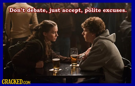Don't debate, just accept, polite excuses. 