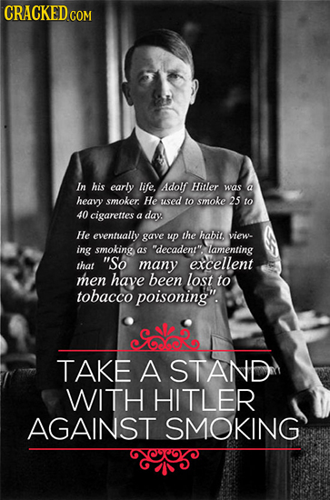 CRACKED cO COM In his early life, Adolf Hitler was a heavy smoker He used to smoke 25 to 40 cigarettes a day He eventually gave up the habit. view- in