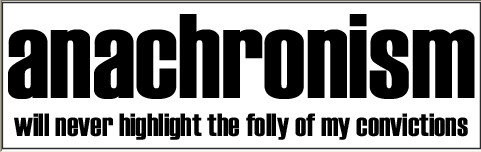 dnachronism will never highlight the folly of my convictions